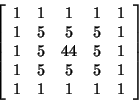 \begin{displaymath}
\left[ \begin{array}{ccccc}
1 & 1 & 1 & 1 & 1\\
1 & 5 & 5 &...
...1\\
1 & 5 & 5 & 5 & 1\\
1 & 1 & 1 & 1 & 1
\end{array}\right] \end{displaymath}